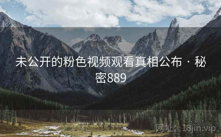 未公开的粉色视频观看真相公布 · 秘密889