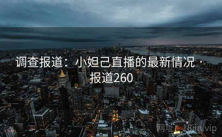 调查报道：小妲己直播的最新情况 · 报道260