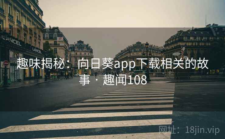 趣味揭秘:向日葵app下载相关的故事 · 趣闻108