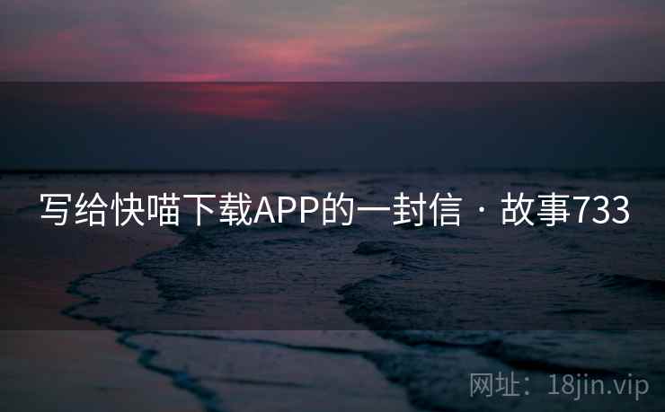 写给快喵下载APP的一封信 · 故事733