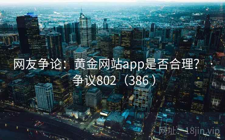 网友争论:黄金网站app是否合理? · 争议802(386 )