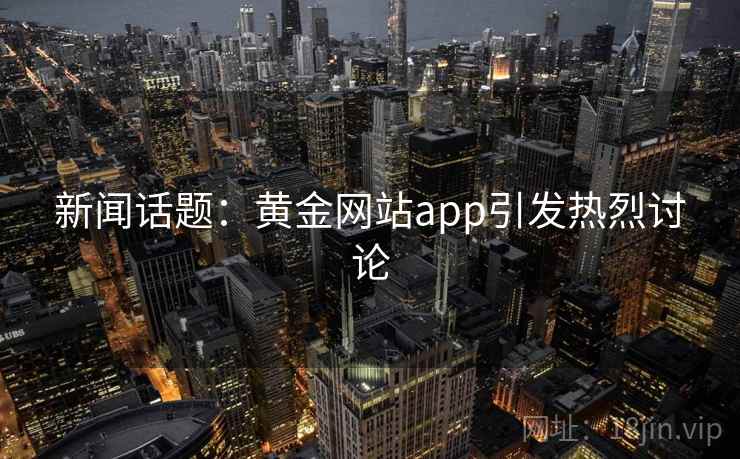 新闻话题：黄金网站app引发热烈讨论