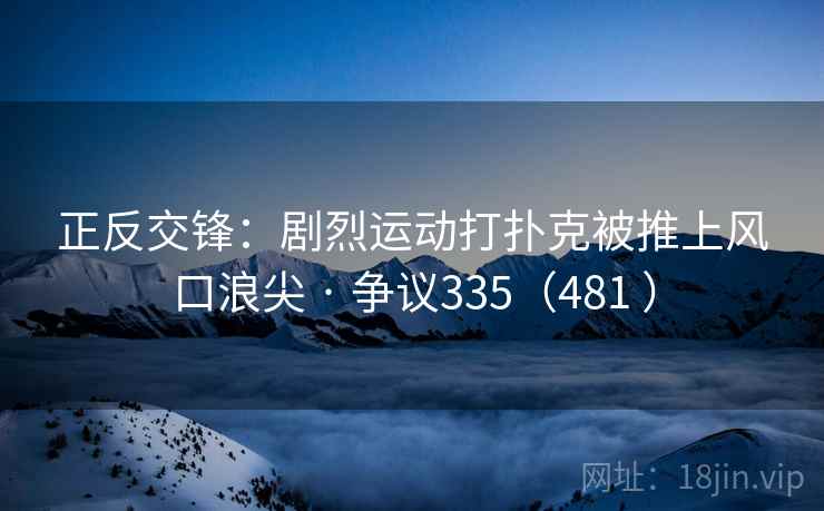 正反交锋:剧烈运动打扑克被推上风口浪尖 · 争议335(481 )