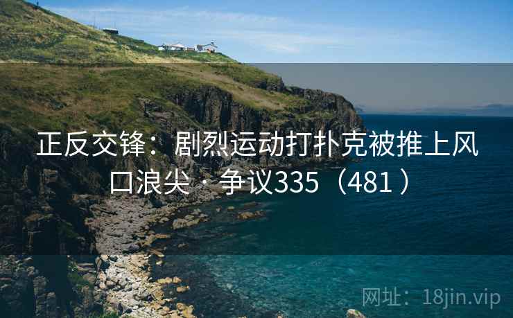 正反交锋:剧烈运动打扑克被推上风口浪尖 · 争议335(481 )