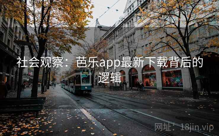 社会观察：芭乐app最新下载背后的逻辑