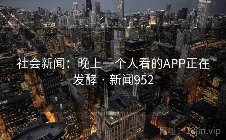 社会新闻：晚上一个人看的APP正在发酵 · 新闻952