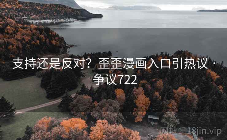 支持还是反对？歪歪漫画入口引热议 · 争议722
