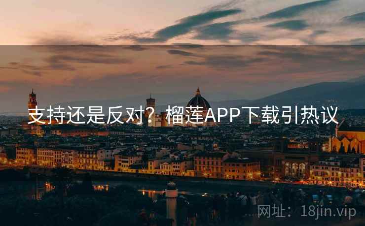 支持还是反对？榴莲APP下载引热议