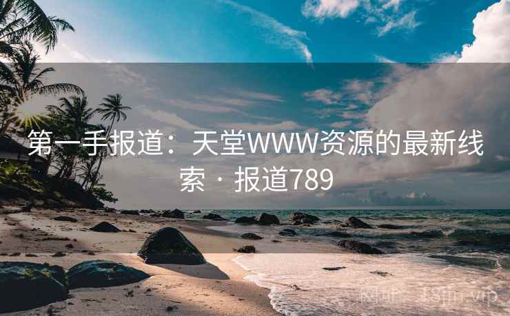 第一手报道：天堂WWW资源的最新线索 · 报道789