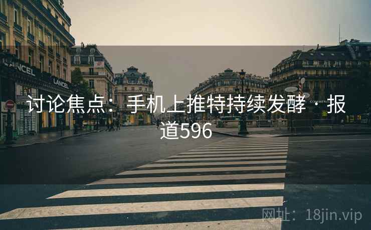 讨论焦点：手机上推特持续发酵 · 报道596