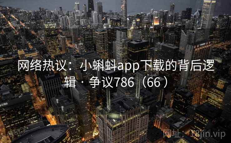 网络热议：小蝌蚪app下载的背后逻辑 · 争议786（66 ）