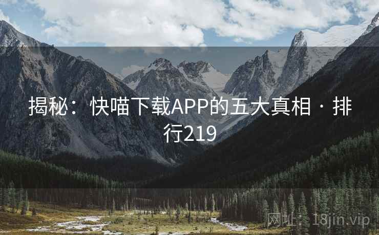 揭秘：快喵下载APP的五大真相 · 排行219