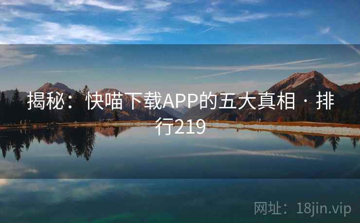 揭秘：快喵下载APP的五大真相 · 排行219