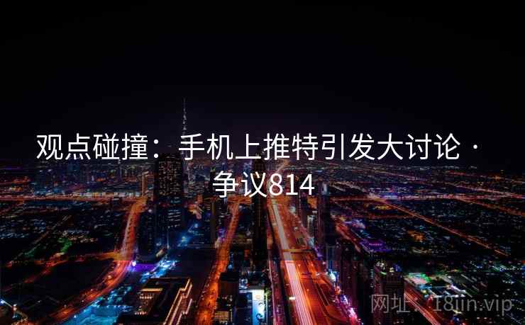 观点碰撞:手机上推特引发大讨论 · 争议814 第1张 观点碰撞:手机上推特引发大讨论 · 争议814 第1张