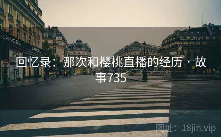 回忆录：那次和樱桃直播的经历 · 故事735  第1张