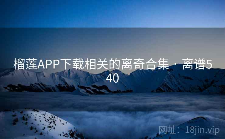 榴莲APP下载相关的离奇合集 · 离谱540