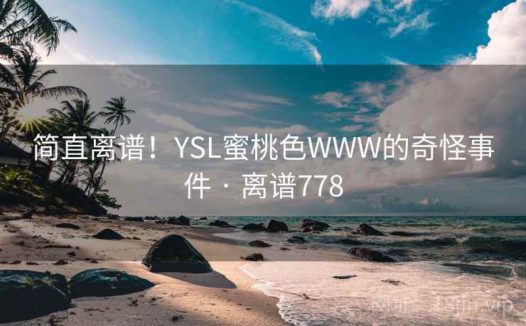 简直离谱!YSL蜜桃色WWW的奇怪事件 · 离谱778