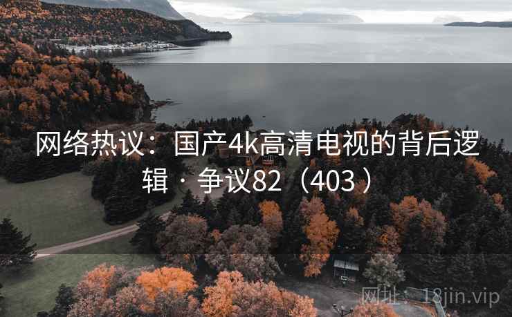 网络热议:国产4k高清电视的背后逻辑 · 争议82(403 )