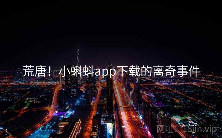 荒唐！小蝌蚪app下载的离奇事件